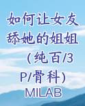 如何让女友舔她的姐姐（纯百/3P/骨科）