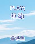 PLAY(短篇)免费小说
