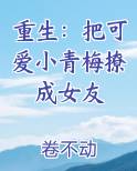 重生：把可爱小青梅撩成女友最新
