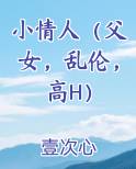 小情人（父女，乱伦，高H）小说排行榜