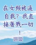 在女频被逼自裁？我直接屠戮一切！