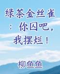 绿茶金丝雀：你囚吧，我摆烂！最新章节全文免费阅读