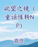 欲望之镜（童话性转NP）小说全集